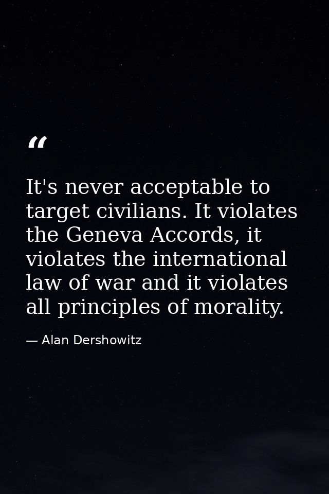 It's never acceptable to target civilians. It violates the Geneva Accords, it violates the international law of war and  — Alan Dershowitz