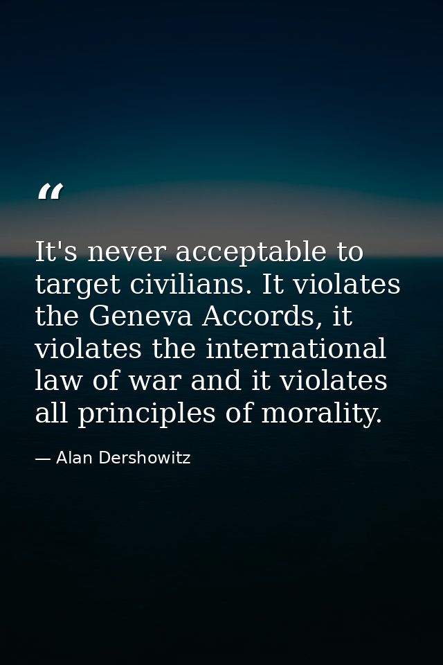 It's never acceptable to target civilians. It violates the Geneva Accords, it violates the international law of war and  — Alan Dershowitz
