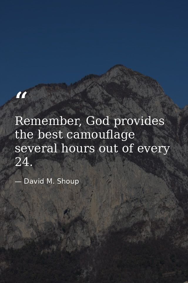 Remember, God provides the best camouflage several hours out of every 24. — David M. Shoup
