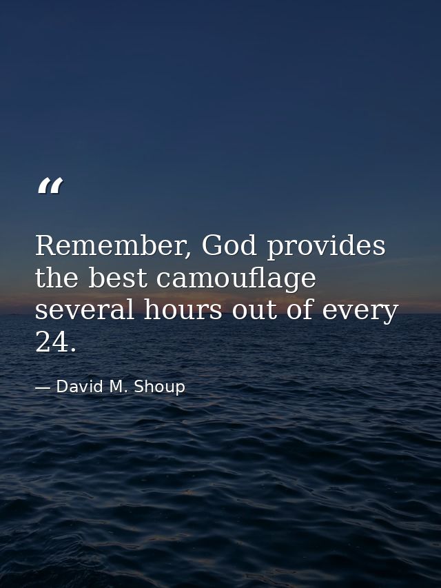 Remember, God provides the best camouflage several hours out of every 24. — David M. Shoup