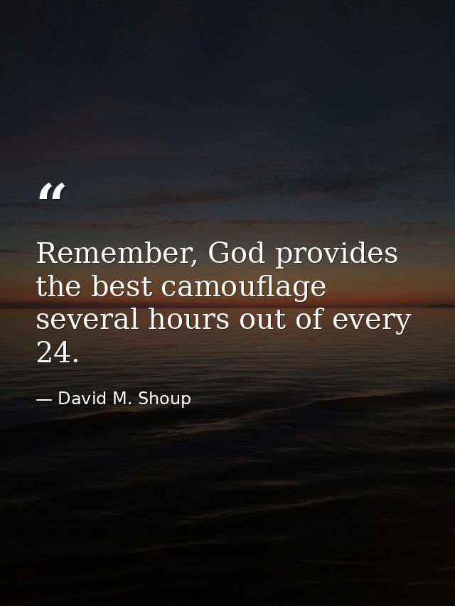 Remember, God provides the best camouflage several hours out of every 24. — David M. Shoup