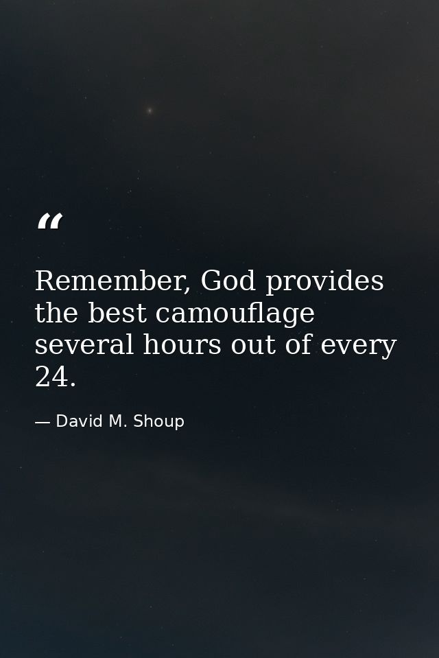 Remember, God provides the best camouflage several hours out of every 24. — David M. Shoup