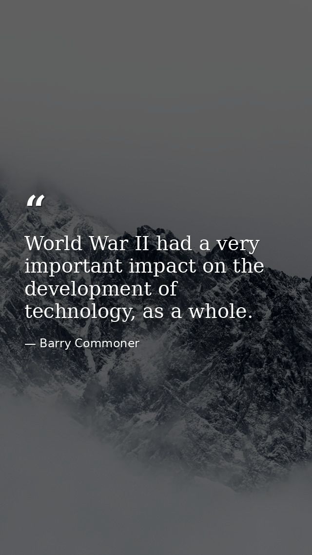 World War II had a very important impact on the development of technology, as a whole. — Barry Commoner