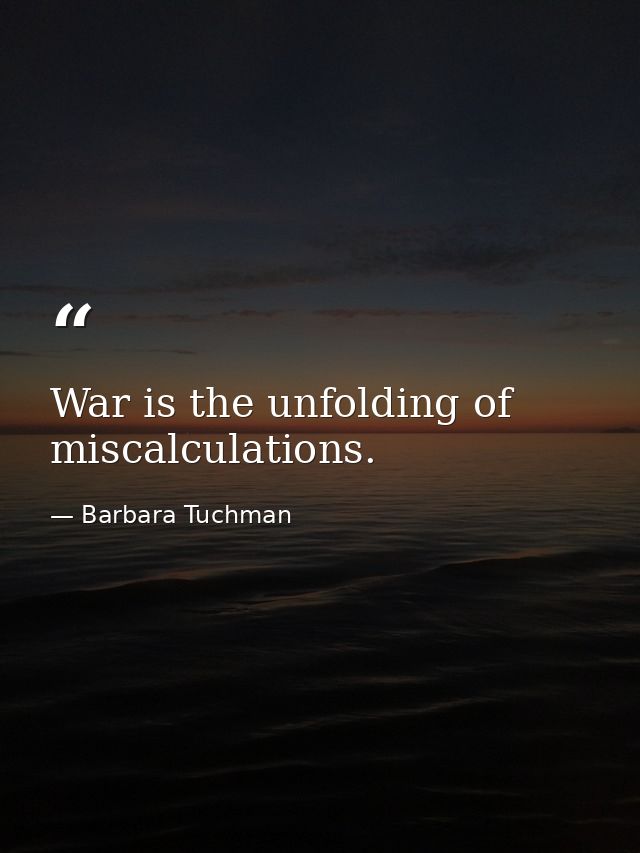 War is the unfolding of miscalculations. — Barbara Tuchman