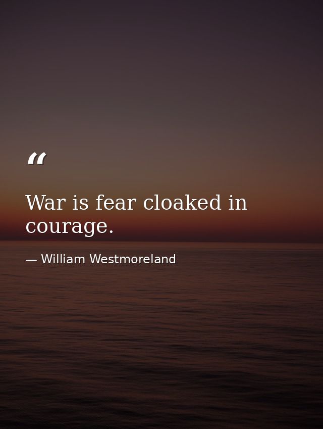War is fear cloaked in courage. — William Westmoreland