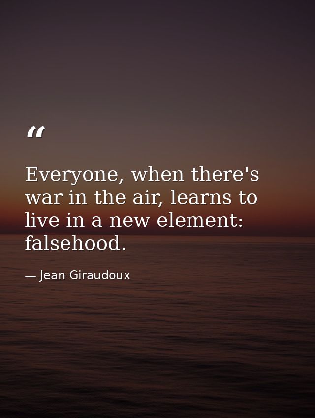 Everyone, when there's war in the air, learns to live in a new element: falsehood. — Jean Giraudoux