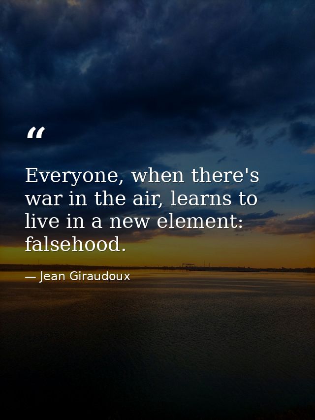 Everyone, when there's war in the air, learns to live in a new element: falsehood. — Jean Giraudoux