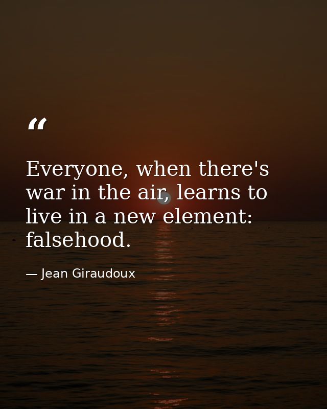 Everyone, when there's war in the air, learns to live in a new element: falsehood. — Jean Giraudoux