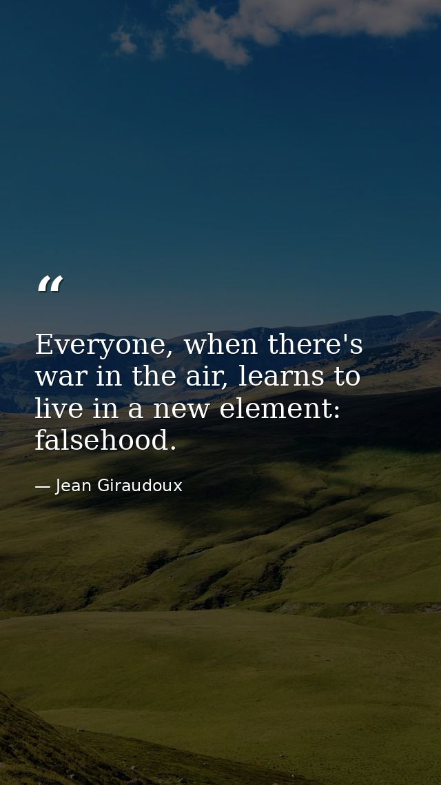 Everyone, when there's war in the air, learns to live in a new element: falsehood. — Jean Giraudoux