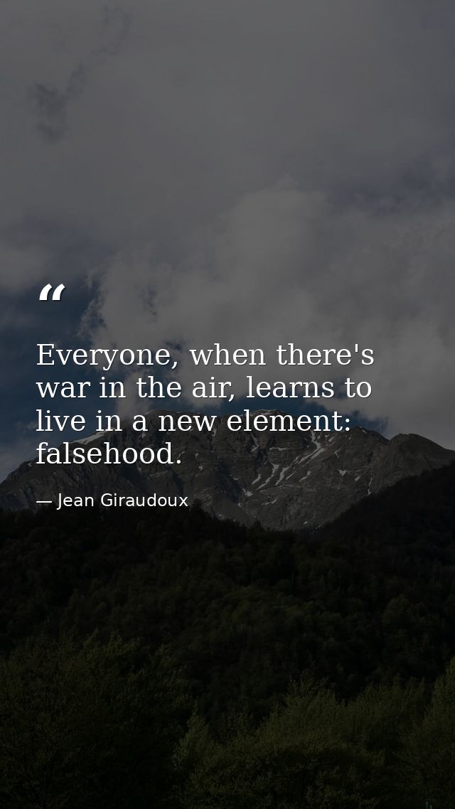 Everyone, when there's war in the air, learns to live in a new element: falsehood. — Jean Giraudoux