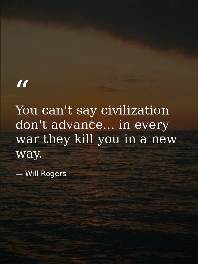 You can't say civilization don't advance... in every war they kill you in a new way. — Will Rogers