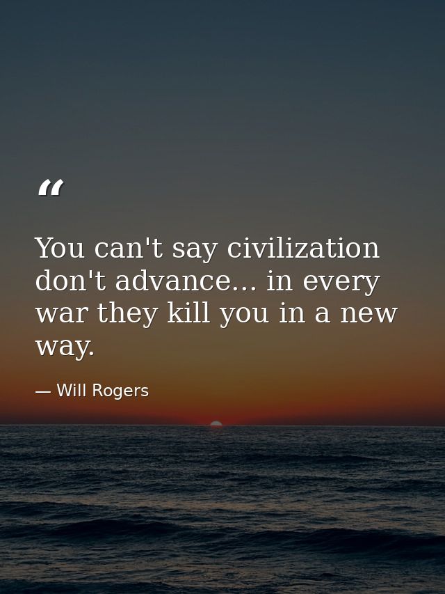 You can't say civilization don't advance... in every war they kill you in a new way. — Will Rogers