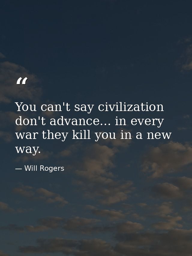You can't say civilization don't advance... in every war they kill you in a new way. — Will Rogers