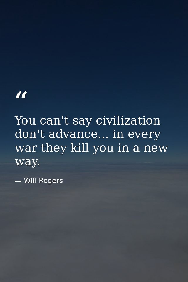 You can't say civilization don't advance... in every war they kill you in a new way. — Will Rogers