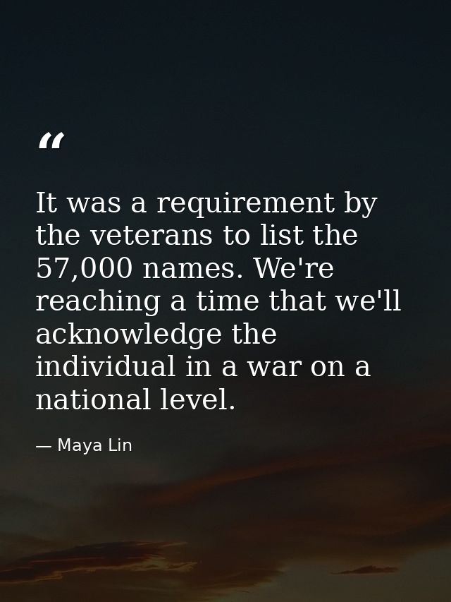 It was a requirement by the veterans to list the 57,000 names. We're reaching a time that we'll acknowledge the individu — Maya Lin