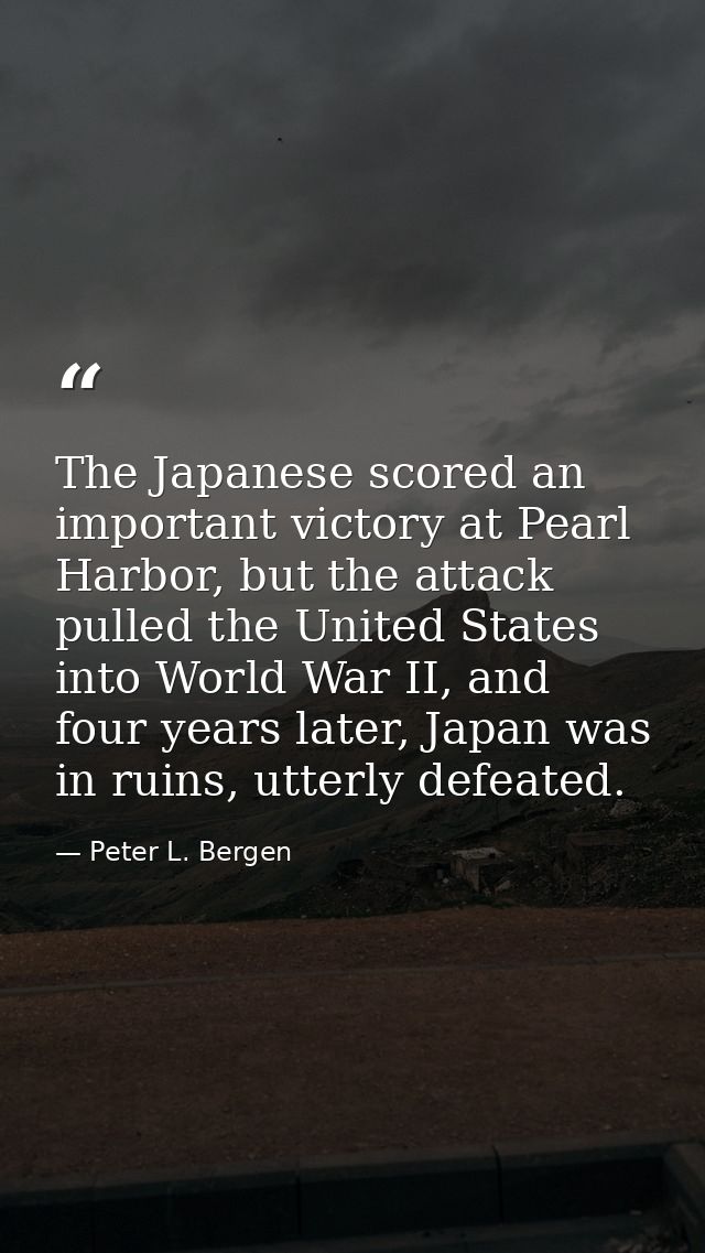 The Japanese scored an important victory at Pearl Harbor, but the attack pulled the United States into World War II, and — Peter L. Bergen