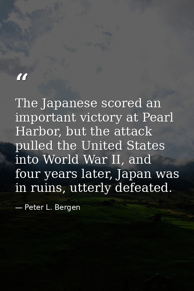 The Japanese scored an important victory at Pearl Harbor, but the attack pulled the United States into World War II, and — Peter L. Bergen