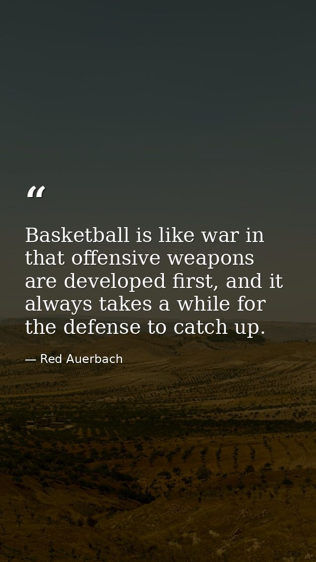 Basketball is like war in that offensive weapons are developed first, and it always takes a while for the defense to cat — Red Auerbach