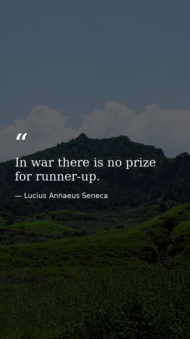 In war there is no prize for runner-up. — Lucius Annaeus Seneca