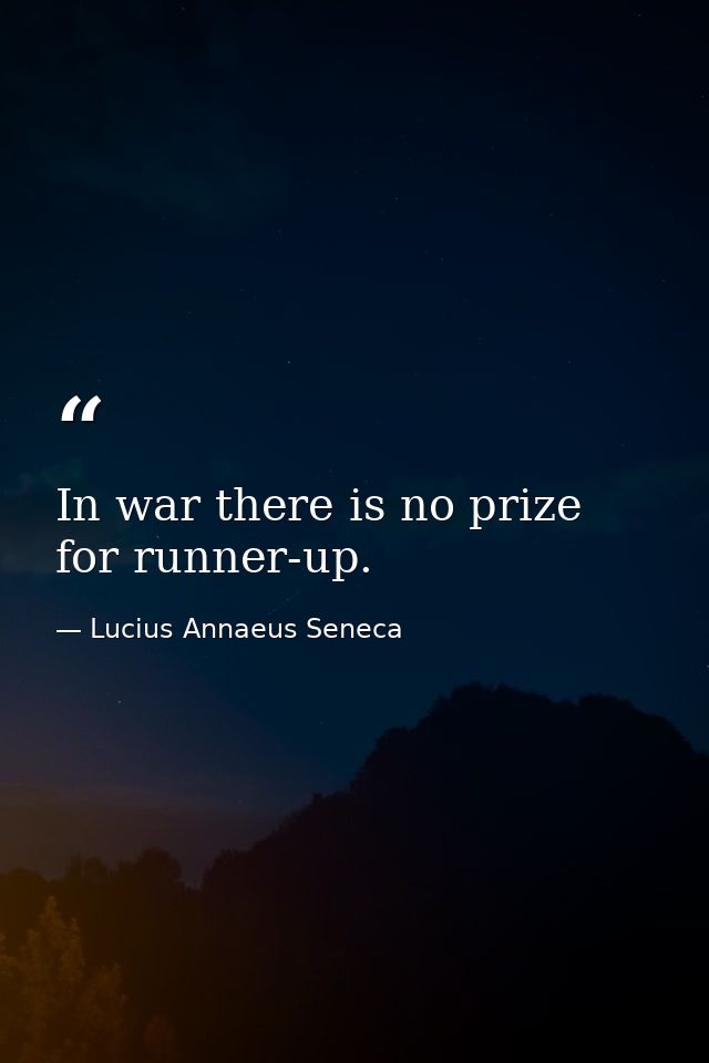 In war there is no prize for runner-up. — Lucius Annaeus Seneca