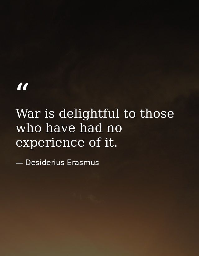 War is delightful to those who have had no experience of it. — Desiderius Erasmus