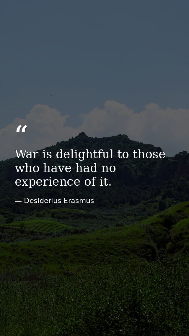 War is delightful to those who have had no experience of it. — Desiderius Erasmus