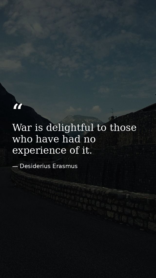 War is delightful to those who have had no experience of it. — Desiderius Erasmus