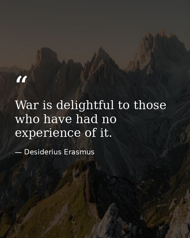 War is delightful to those who have had no experience of it. — Desiderius Erasmus