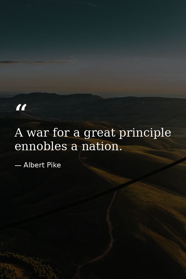 A war for a great principle ennobles a nation. — Albert Pike