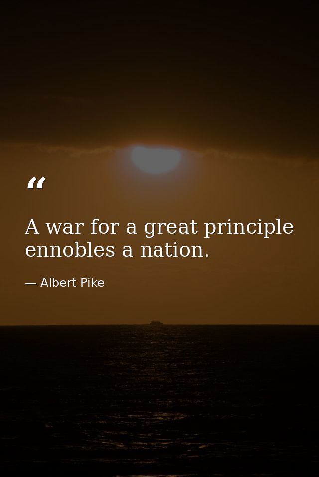 A war for a great principle ennobles a nation. — Albert Pike