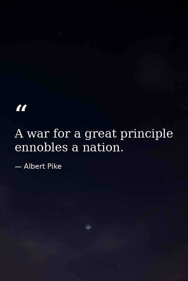 A war for a great principle ennobles a nation. — Albert Pike