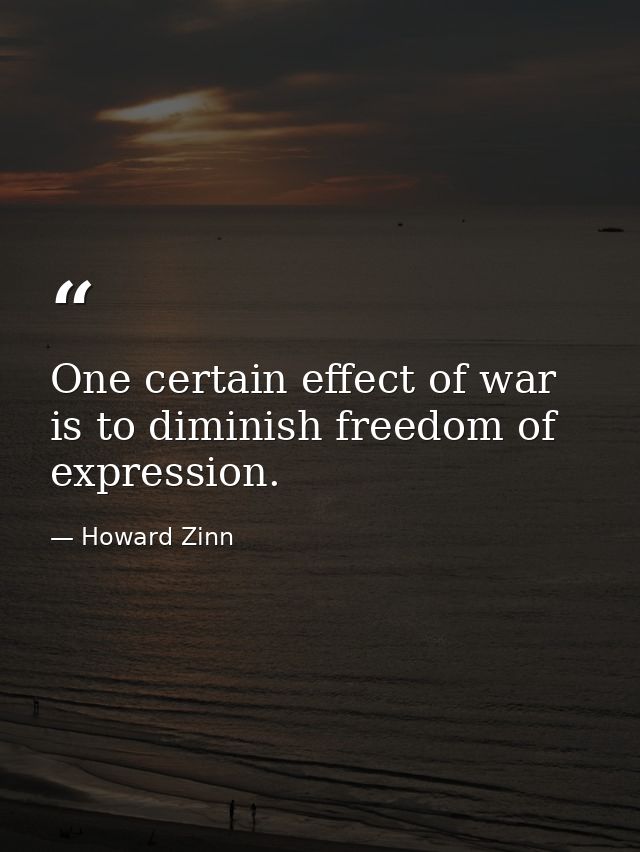 One certain effect of war is to diminish freedom of expression. — Howard Zinn