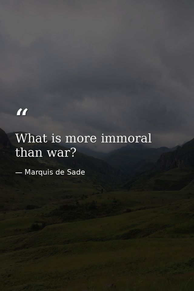 What is more immoral than war? — Marquis de Sade