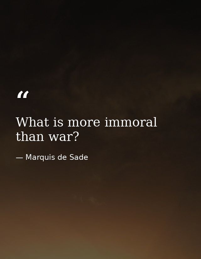 What is more immoral than war? — Marquis de Sade