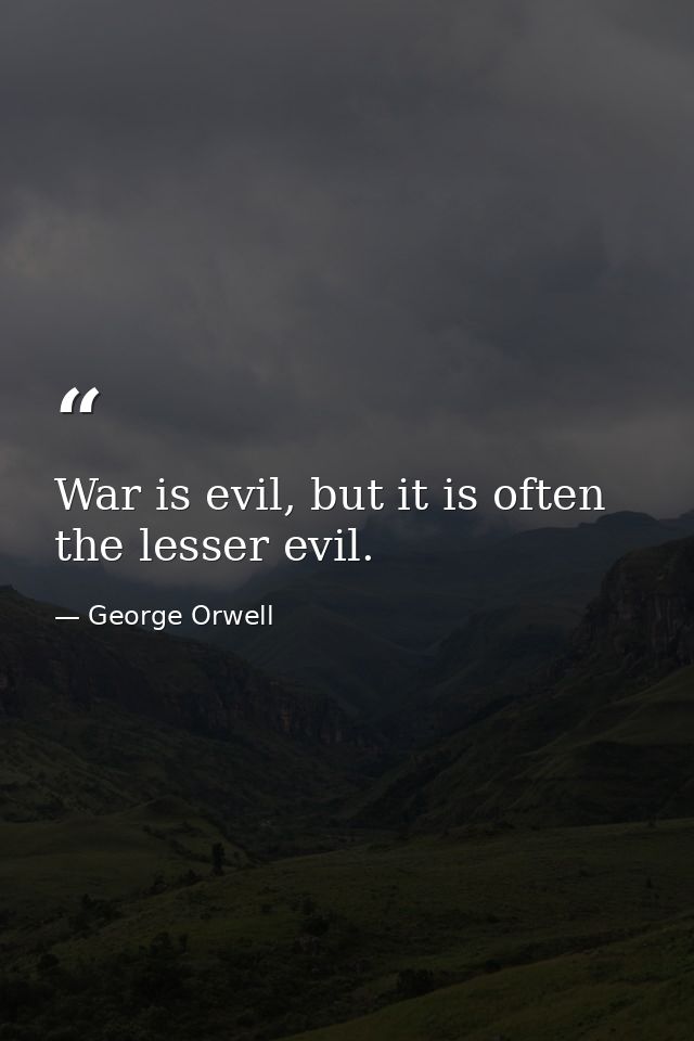 War is evil, but it is often the lesser evil. — George Orwell