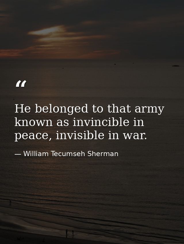 He belonged to that army known as invincible in peace, invisible in war. — William Tecumseh Sherman