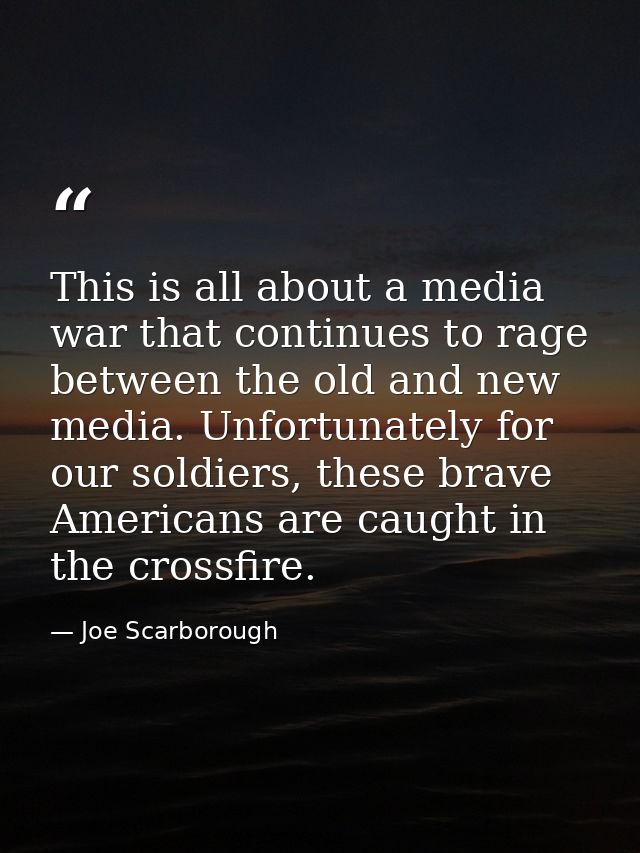 This is all about a media war that continues to rage between the old and new media. Unfortunately for our soldiers, thes — Joe Scarborough