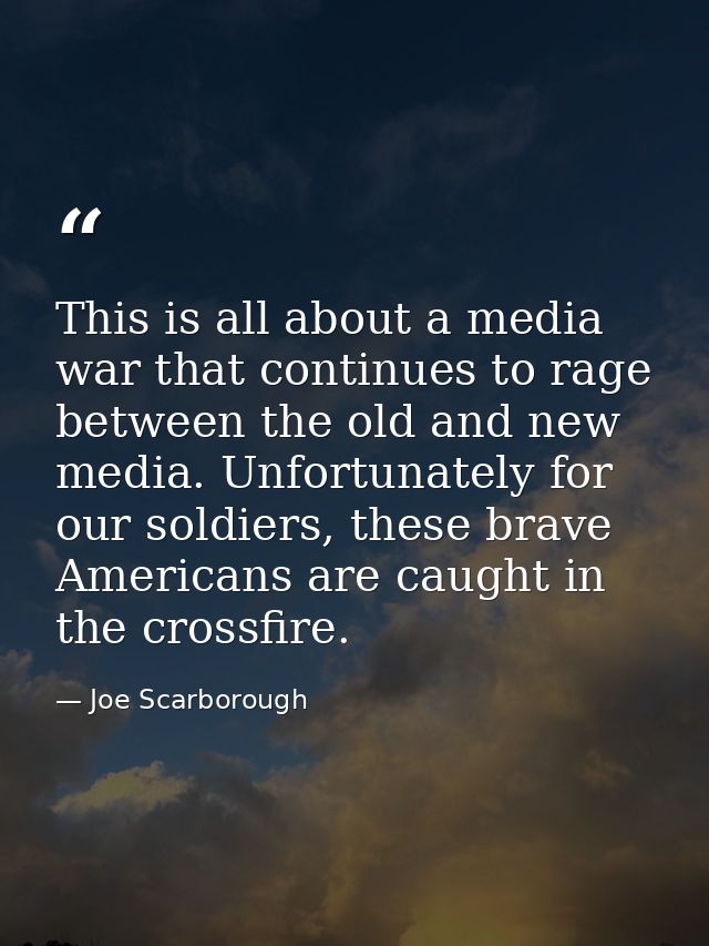 This is all about a media war that continues to rage between the old and new media. Unfortunately for our soldiers, thes — Joe Scarborough
