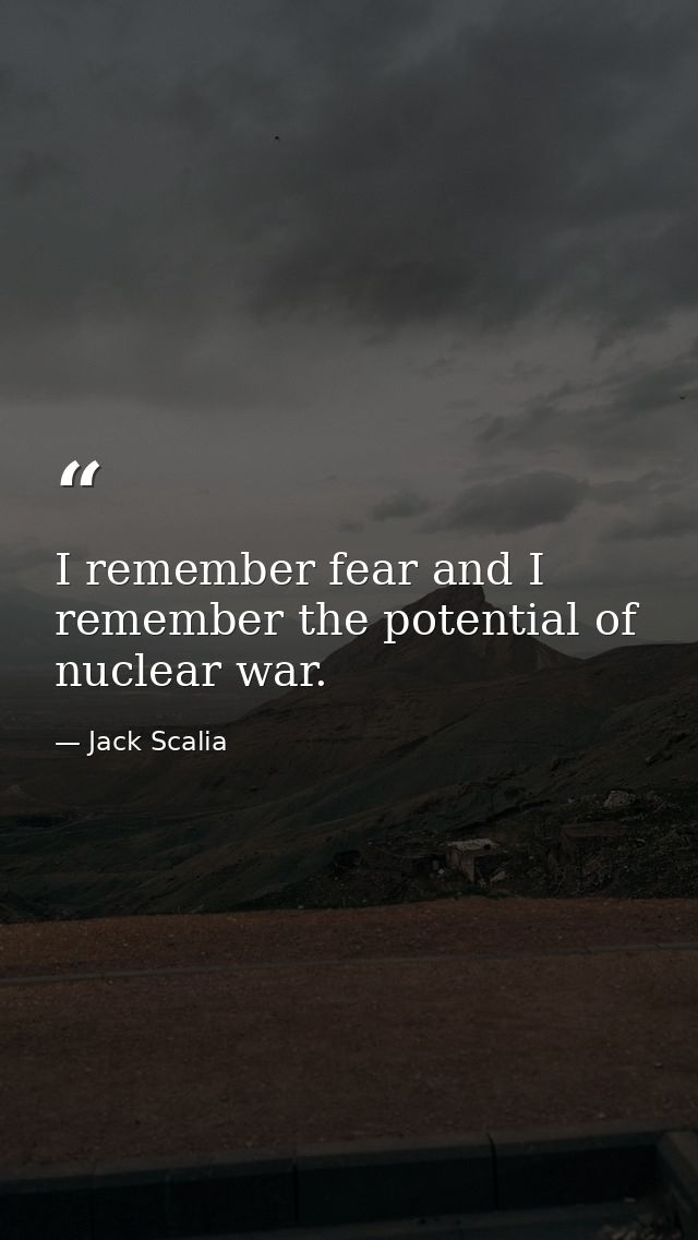 I remember fear and I remember the potential of nuclear war. — Jack Scalia