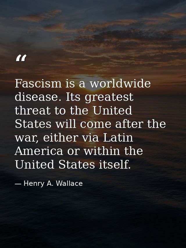 Fascism is a worldwide disease. Its greatest threat to the United States will come after the war, either via Latin Ameri — Henry A. Wallace