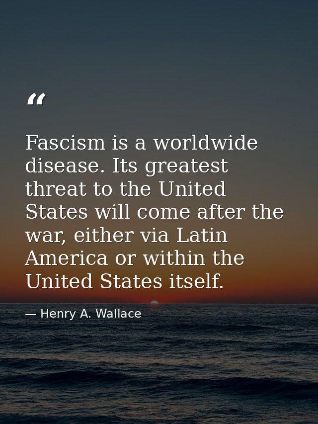 Fascism is a worldwide disease. Its greatest threat to the United States will come after the war, either via Latin Ameri — Henry A. Wallace