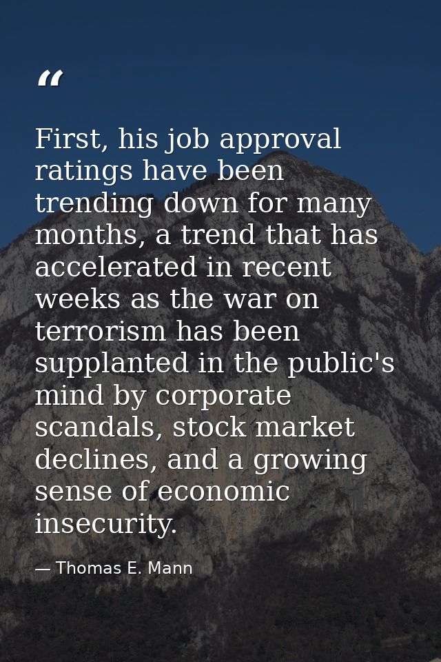 First, his job approval ratings have been trending down for many months, a trend that has accelerated in recent weeks as — Thomas E. Mann