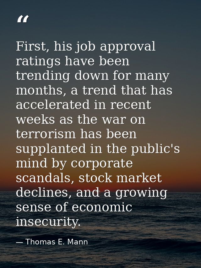First, his job approval ratings have been trending down for many months, a trend that has accelerated in recent weeks as — Thomas E. Mann