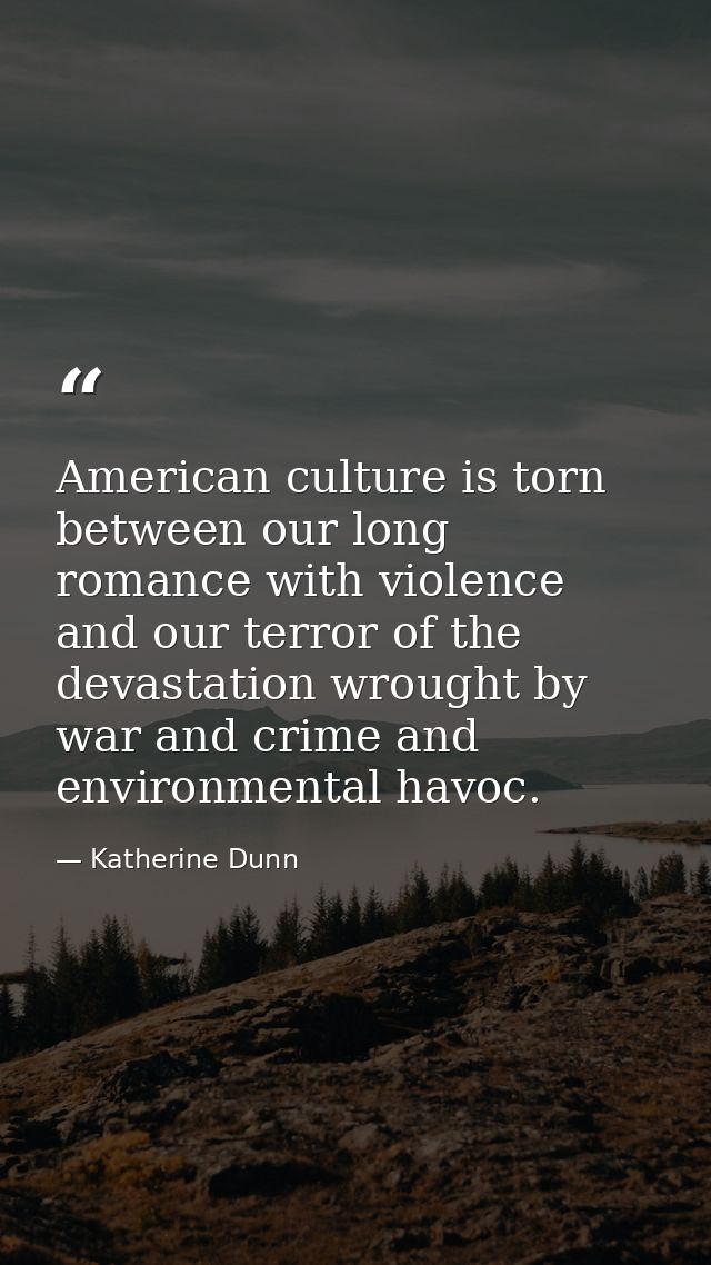 American culture is torn between our long romance with violence and our terror of the devastation wrought by war and cri — Katherine Dunn
