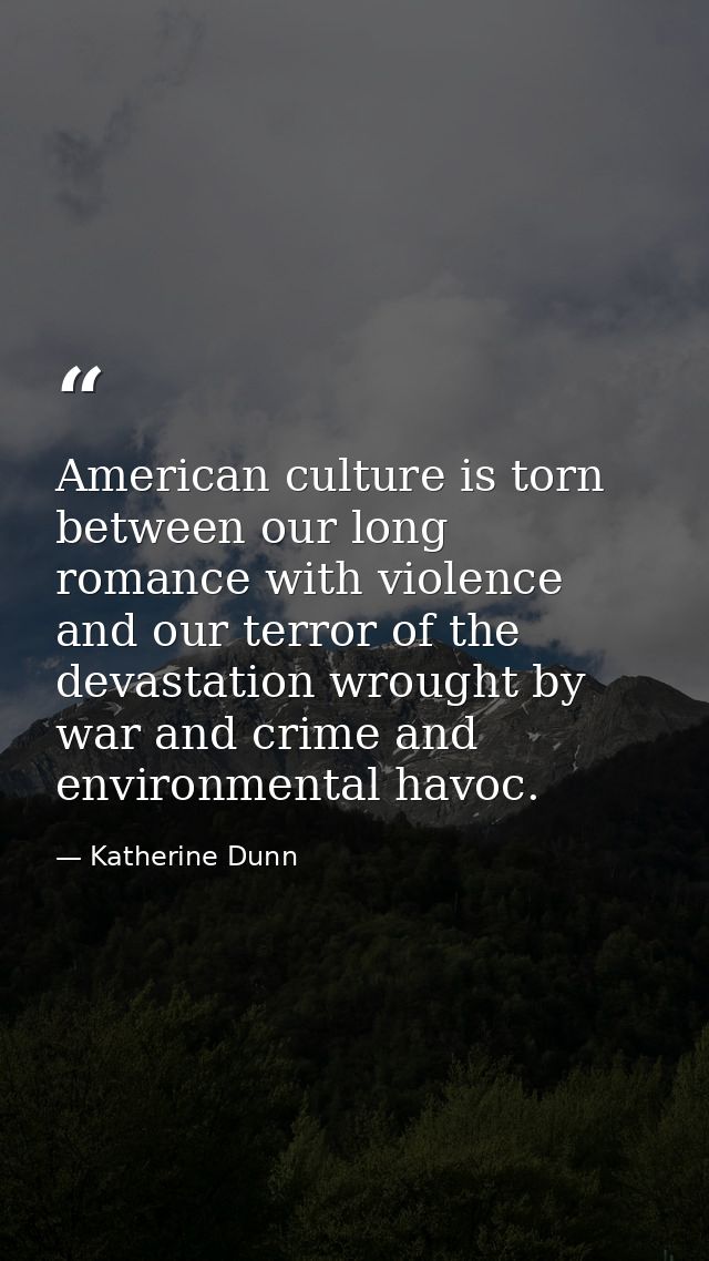 American culture is torn between our long romance with violence and our terror of the devastation wrought by war and cri — Katherine Dunn