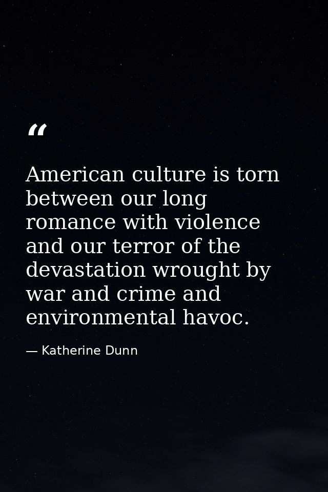 American culture is torn between our long romance with violence and our terror of the devastation wrought by war and cri — Katherine Dunn