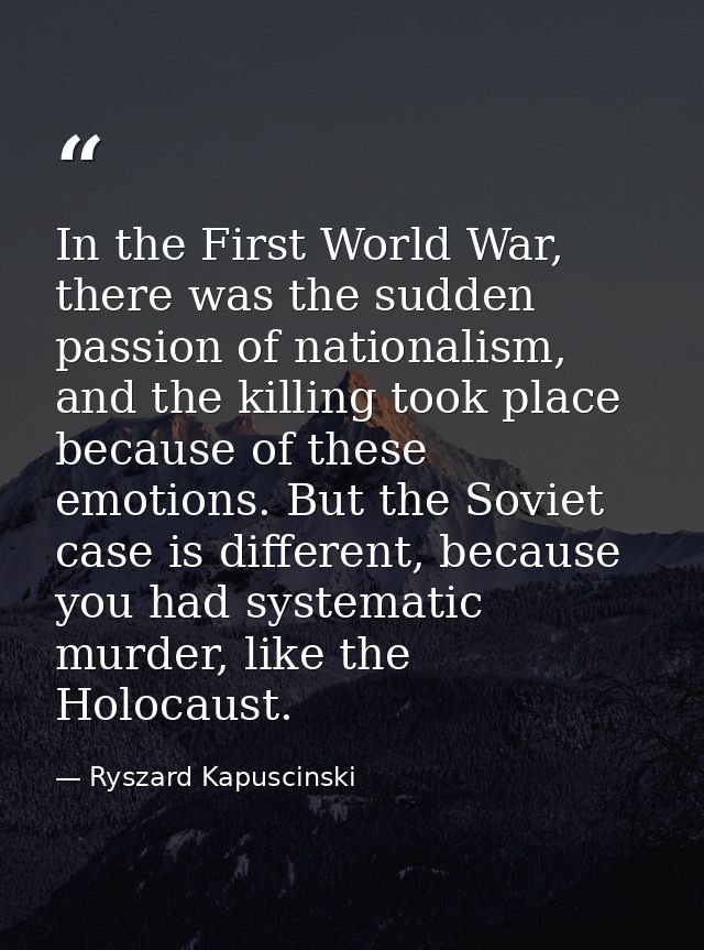 In the First World War, there was the sudden passion of nationalism, and the killing took place because of these emotion — Ryszard Kapuscinski