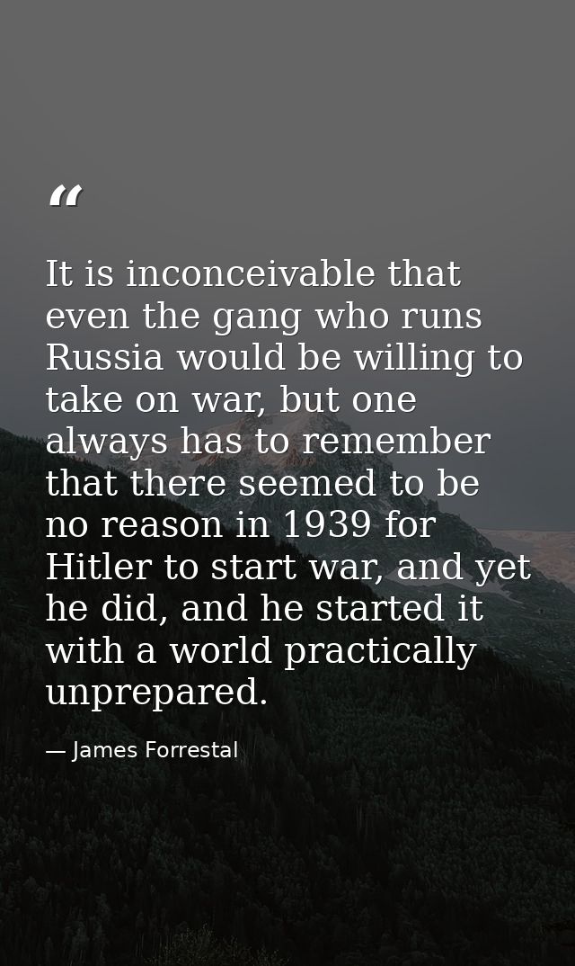 It is inconceivable that even the gang who runs Russia would be willing to take on war, but one always has to remember t — James Forrestal