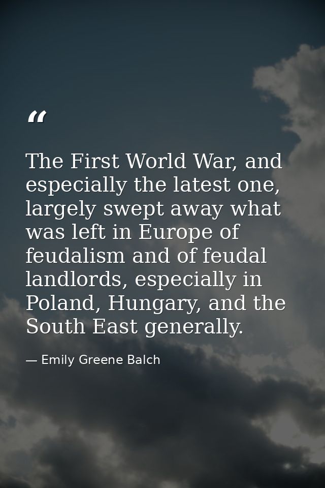 The First World War, and especially the latest one, largely swept away what was left in Europe of feudalism and of feuda — Emily Greene Balch