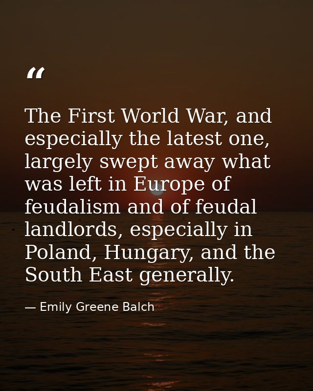 The First World War, and especially the latest one, largely swept away what was left in Europe of feudalism and of feuda — Emily Greene Balch